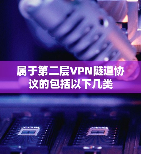 属于第二层VPN隧道协议的包括以下几类