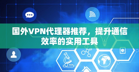 国外VPN代理器推荐，提升通信效率的实用工具