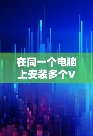 在同一个电脑上安装多个VPN软件可能会遇到以下问题和注意事项