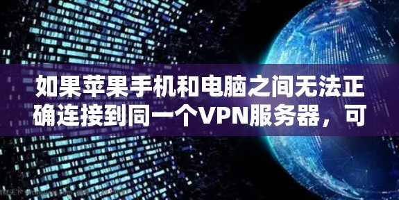 如果苹果手机和电脑之间无法正确连接到同一个VPN服务器，可以按照以下步骤解决问题