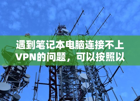 遇到笔记本电脑连接不上VPN的问题，可以按照以下步骤进行排查和解决