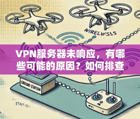 VPN服务器未响应，有哪些可能的原因？如何排查？