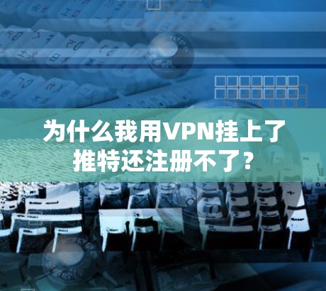 为什么我用VPN挂上了推特还注册不了？