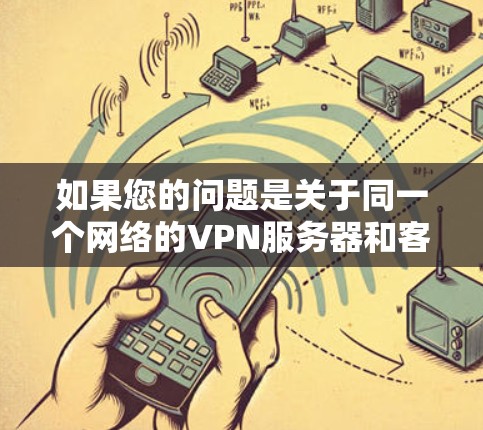 如果您的问题是关于同一个网络的VPN服务器和客户端的网络连接，那么VPN本身不会直接连接到同一个网络。VPN 是通过网络（网络层）来实现的，连接到的是同一物理网络的服务器
