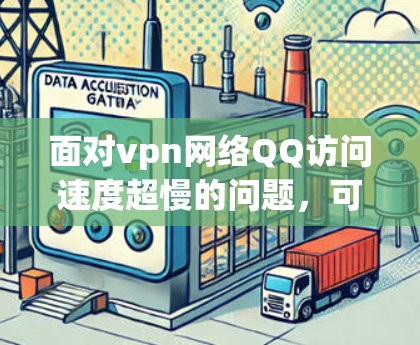 面对vpn网络QQ访问速度超慢的问题，可以按照以下步骤进行排查和解决
