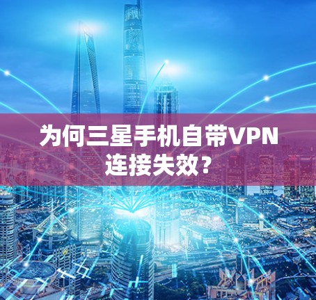 为何三星手机自带VPN连接失效？