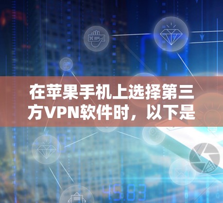 在苹果手机上选择第三方VPN软件时，以下是一些关键点的对比和建议