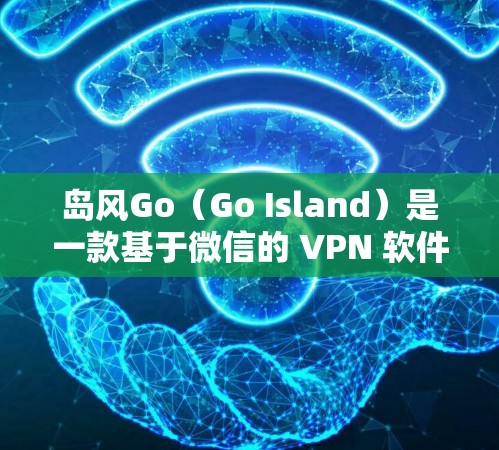 岛风Go（Go Island）是一款基于微信的 VPN 软件，主要用于VPN 使用。如果你想使用岛风Go作为VPN，是可以的。以下是使用岛风Go作为VPN的步骤