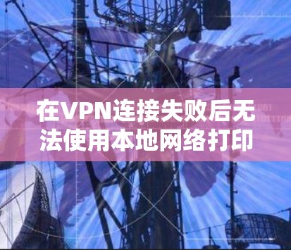 在VPN连接失败后无法使用本地网络打印机的问题中，以下是一步步的解决方案