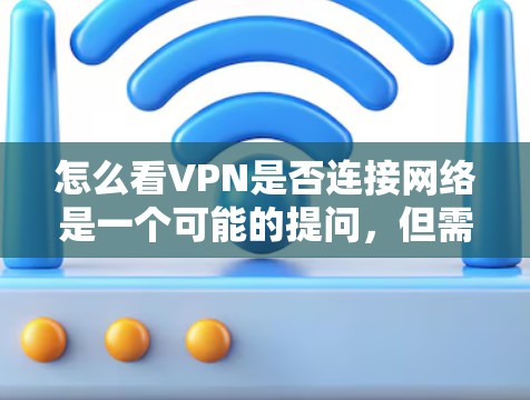怎么看VPN是否连接网络是一个可能的提问，但需要先明确怎么看VPN指的是什么。如果怎么看VPN是指怎么看VPN连接（即如何连接到VPN）那么以下是有步骤的解释