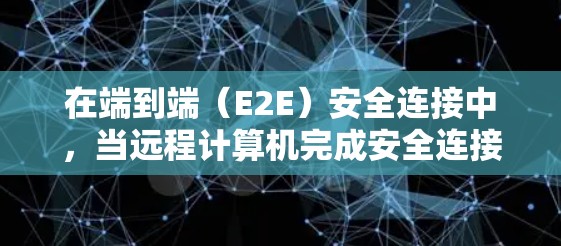 在端到端（E2E）安全连接中，当远程计算机完成安全连接（例如，通过安全态势分析确定该用户在安全范围内）时，该计算机会停止主动终止该用户连接的行为。这通常与VPN的安全策略相关，特别是端到端安全策略