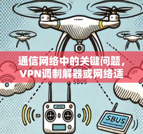通信网络中的关键问题，VPN调制解器或网络适配器的解决方案