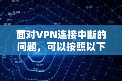 面对VPN连接中断的问题，可以按照以下步骤进行排查和解决