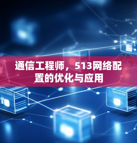 通信工程师，513网络配置的优化与应用