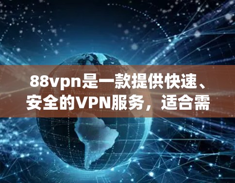 88vpn是一款提供快速、安全的VPN服务，适合需要快速访问互联网、多语言使用、自动加速的用户。以下是对88vpn的详细分析