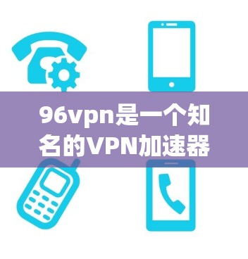 96vpn是一个知名的VPN加速器，提供多种VPN服务，帮助用户更快地连接到目标网络。以下是关于96vpnVPN加速器的详细介绍