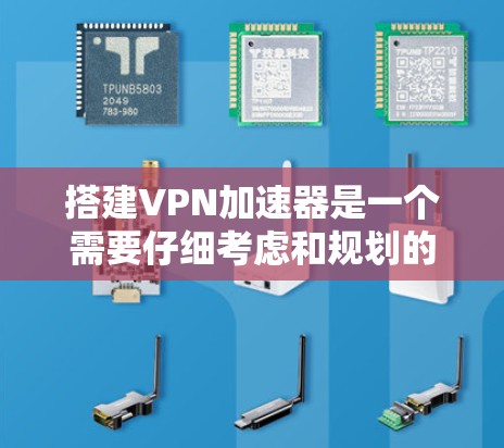 搭建VPN加速器是一个需要仔细考虑和规划的过程，以下是详细的步骤指南