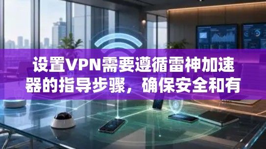 设置VPN需要遵循雷神加速器的指导步骤，确保安全和有效。以下是一个详细的指南