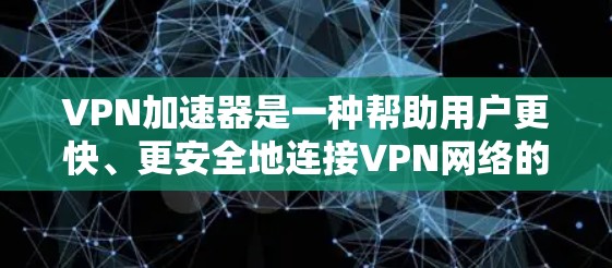VPN加速器是一种帮助用户更快、更安全地连接VPN网络的工具。它通常用于解决VPN连接延迟、数据过大或隐私保护等问题。以下是几种常见的VPN加速器推荐