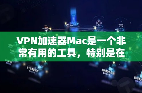 VPN加速器Mac是一个非常有用的工具，特别是在需要快速访问互联网服务时，它能够帮助你连接VPN，优化网络流量，减少延迟，提升用户体验。以下是使用VPN加速器Mac的详细步骤和注意事项