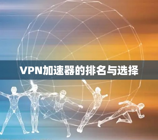 VPN加速器的排名与选择