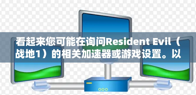 看起来您可能在询问Resident Evil（战地1）的相关加速器或游戏设置。以下是关于Resident Evil的一些信息和推荐