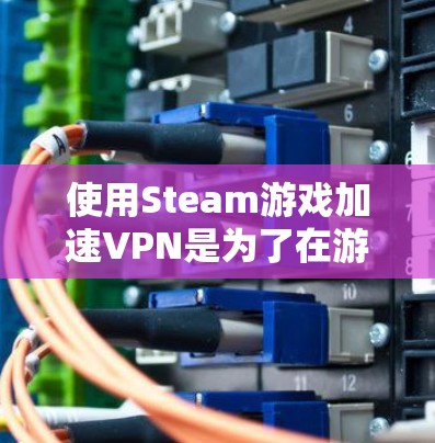 使用Steam游戏加速VPN是为了在游戏过程中节省时间、增强隐私和确保网络的安全性。Steam作为全球最大的游戏发行平台，拥有庞大的玩家群，因此加速游戏下载速度是必要的。以下是详细的步骤说明