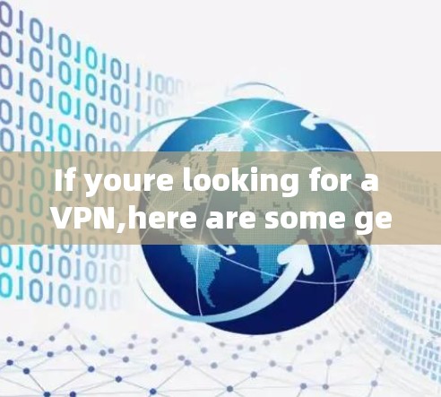 If youre looking for a VPN,here are some general tips and recommendations: