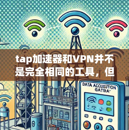 tap加速器和VPN并不是完全相同的工具，但它们可以结合使用以实现更安全和高效的下载体验。以下是关于如何在使用tap加速器的同时保持VPN安全性的建议