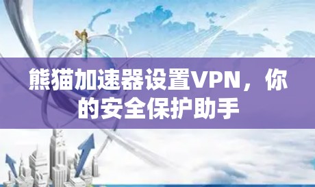 熊猫加速器设置VPN，你的安全保护助手