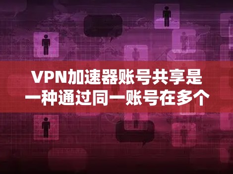 VPN加速器账号共享是一种通过同一账号在多个VPN加速器上使用的技术，旨在提高安全性并简化管理。以下是关于该主题的详细解释