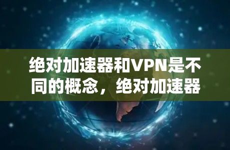 绝对加速器和VPN是不同的概念，绝对加速器主要用于快速下载和管理资源，而VPN则是用于建立虚拟连接，访问世界各地的网络资源。绝对加速器可能支持VPN功能，但绝对加速器本身并不是VPN的直接工具
