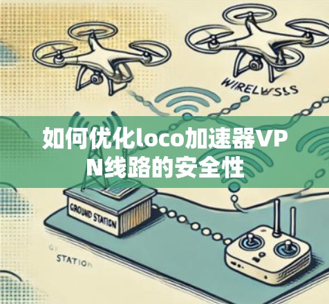 如何优化loco加速器VPN线路的安全性 如何优化loco加速器VPN线路的安全性