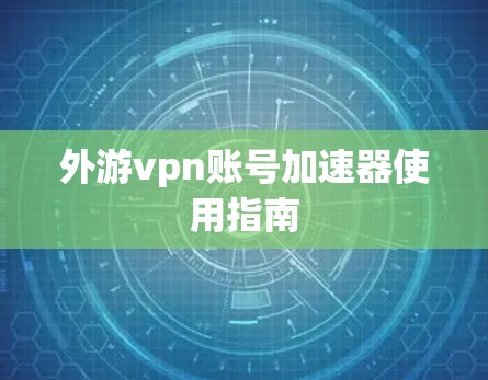 外游vpn账号加速器使用指南 外游vpn账号加速器使用指南