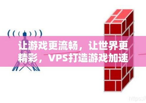让游戏更流畅,让世界更精彩,VPS打造游戏加速器的全攻略 让游戏更流畅,让世界更精彩,VPS打造游戏加速器的全攻略