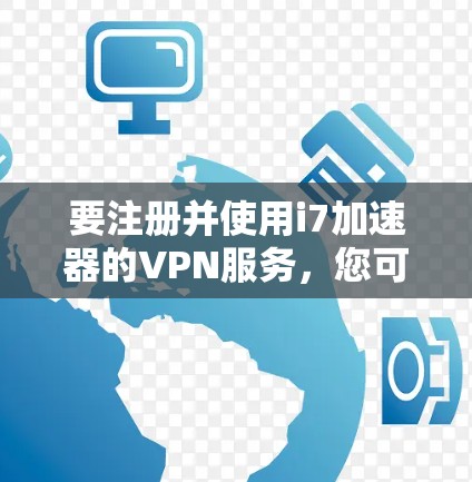 要注册并使用i7加速器的VPN服务，您可以按照以下步骤操作