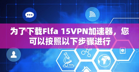 为了下载Flfa 15VPN加速器，您可以按照以下步骤进行