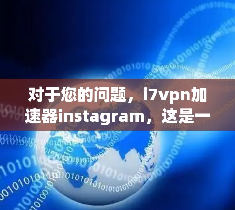 对于您的问题,i7vpn加速器instagram,这是一个较为特定的查询,可能需要结合技术背景和用户需求来回答。以下是一些可能的解释和建议 对于您的问题,i7vpn加速器instagram,这是一个较为特定的查询,可能需要结合技术背景和用户需求来回答。以下是一些可能的解释和建议