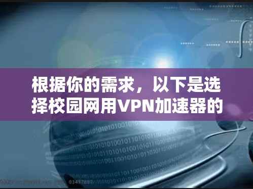 根据你的需求，以下是选择校园网用VPN加速器的步骤和建议