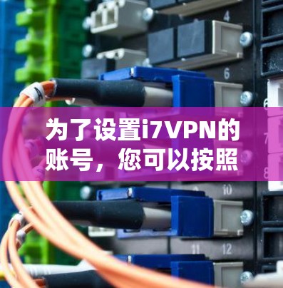 为了设置i7VPN的账号，您可以按照以下步骤进行