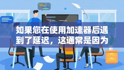 如果您在使用加速器后遇到了延迟，这通常是因为加速器本身的问题，而不是VPN。VPN只能帮助您更快地连接到服务器，但不会影响延迟。如果您需要更稳定或更快的连接，可以尝试使用更强大的加速器或优化游戏设置