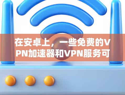 在安卓上，一些免费的VPN加速器和VPN服务可能需要通过合法渠道下载，但通常这些服务可能需要付费使用才能获得更好的功能。以下是一些免费的VPN服务，但它们可能不如付费版本功能丰富
