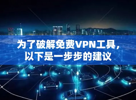为了破解免费VPN工具，以下是一步步的建议
