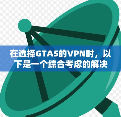 在选择GTA5的VPN时，以下是一个综合考虑的解决方案
