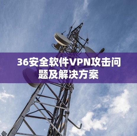 36安全软件VPN攻击问题及解决方案