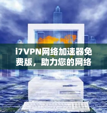 i7VPN网络加速器免费版，助力您的网络高效运行