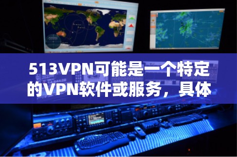 513VPN可能是一个特定的VPN软件或服务，具体功能和适用场景需要进一步确认。如果用户指的是通用的VPN加速器软件，以下是一些推荐