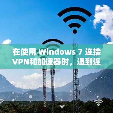 在使用 Windows 7 连接VPN和加速器时，遇到连接不起的问题，通常需要从多个方面进行排查和解决。以下是详细的步骤和建议