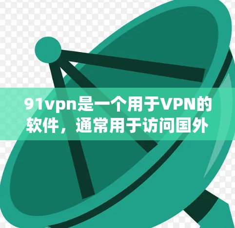 91vpn是一个用于VPN的软件，通常用于访问国外的互联网服务。如果你需要下载91vpn，你可以按照以下步骤进行