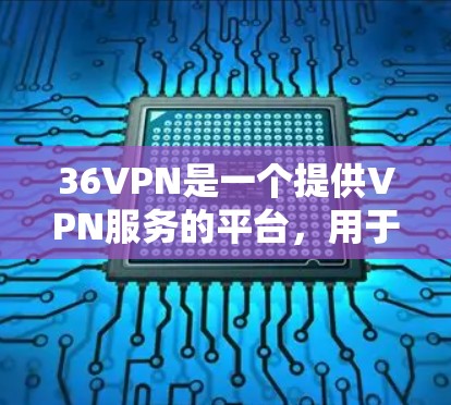 36VPN是一个提供VPN服务的平台，用于连接外部网络。以下是使用36VPN进行操作的步骤